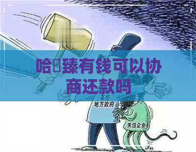 哈啰臻有钱可以协商还款吗