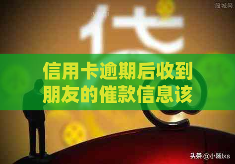 信用卡逾期后收到朋友的催款信息该如何应对？这里有全面解决方案！