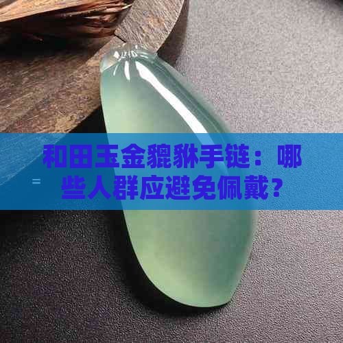 和田玉金貔貅手链：哪些人群应避免佩戴？