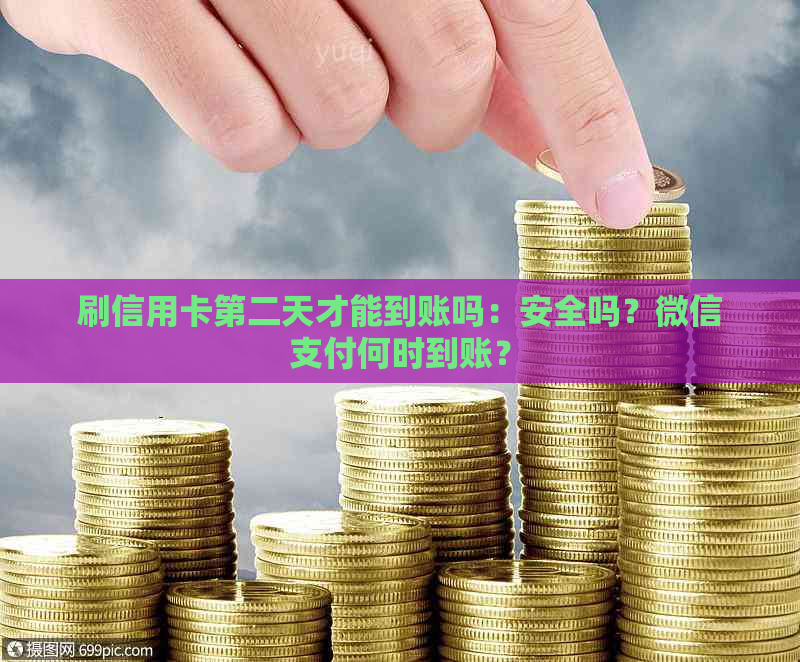 刷信用卡第二天才能到账吗：安全吗？微信支付何时到账？