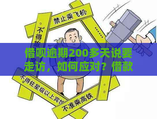 借呗逾期200多天说要走访，如何应对？借款人应如何处理？