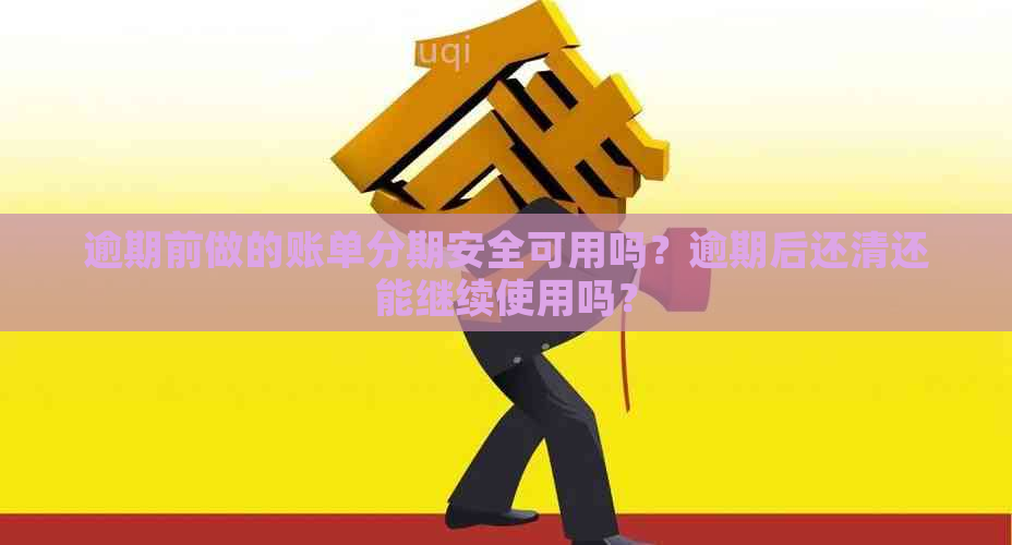 逾期前做的账单分期安全可用吗？逾期后还清还能继续使用吗？