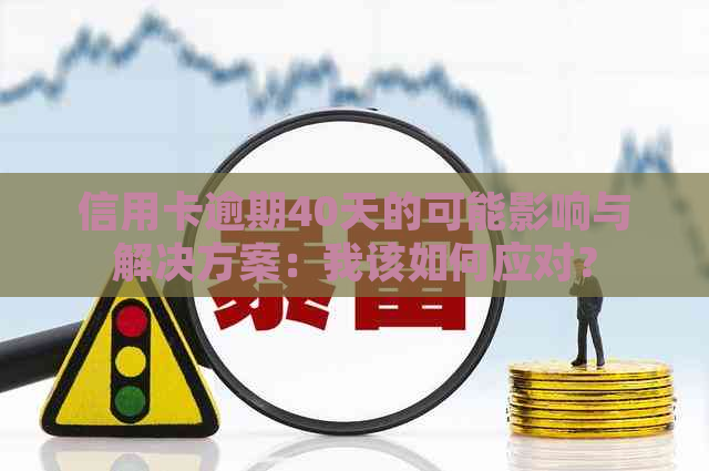 信用卡逾期40天的可能影响与解决方案：我该如何应对？