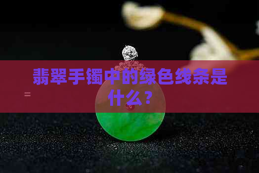 翡翠手镯中的绿色线条是什么？