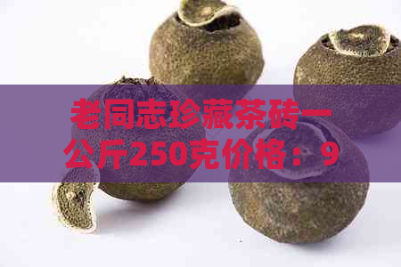 老同志珍藏茶砖一公斤250克价格：9988老同志161茶砖，每块仅售此价