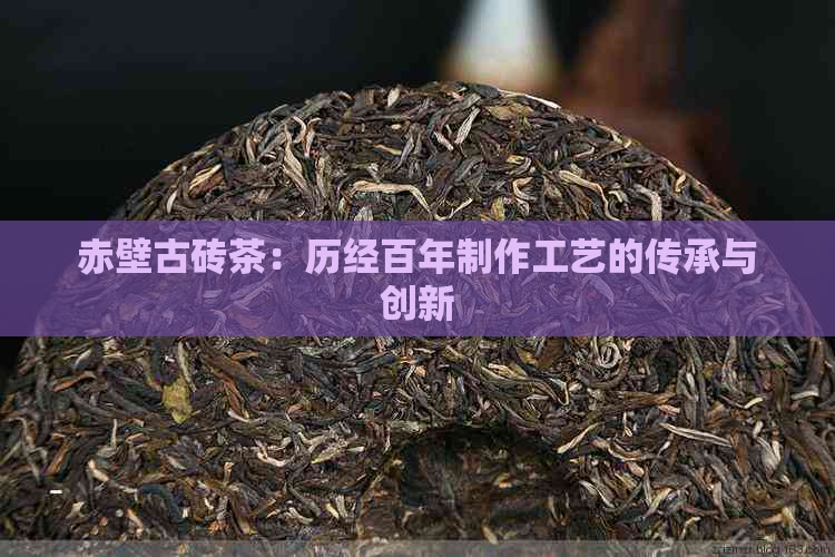 赤壁古砖茶：历经百年制作工艺的传承与创新