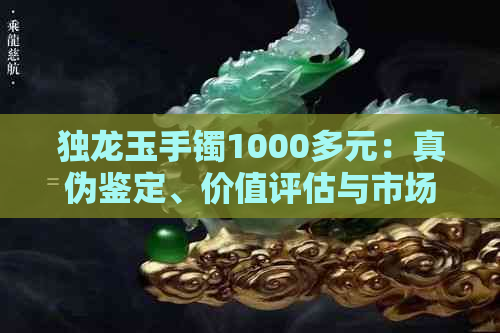 独龙玉手镯1000多元：真伪鉴定、价值评估与市场前景解析