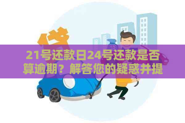 21号还款日24号还款是否算逾期？解答您的疑惑并提供逾期宽限期