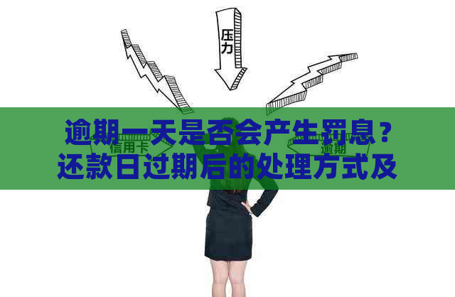 逾期一天是否会产生罚息？还款日过期后的处理方式及影响是什么？