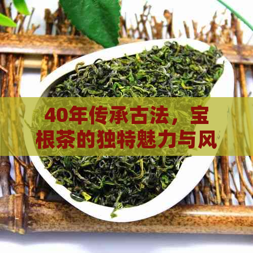 40年传承古法，宝根茶的独特魅力与风味探究