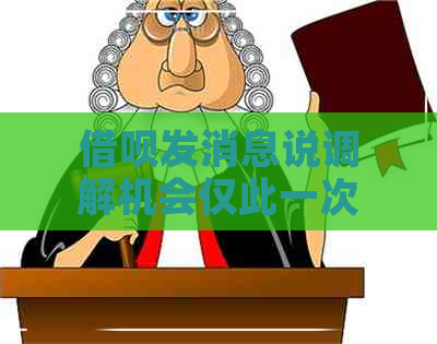 借呗发消息说调解机会仅此一次