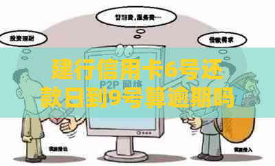 建行信用卡6号还款日到9号算逾期吗？账单日是哪天？