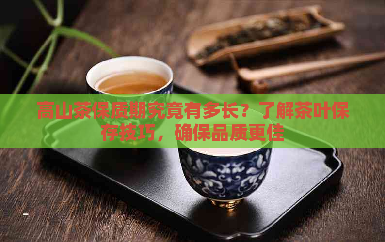 高山茶保质期究竟有多长？了解茶叶保存技巧，确保品质更佳