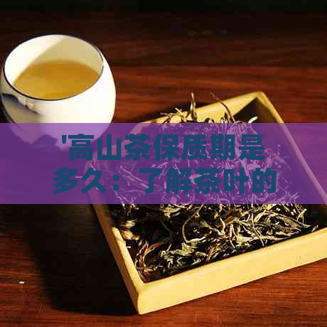 '高山茶保质期是多久：了解茶叶的保存期限'