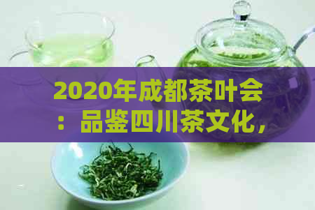 2020年成都茶叶会：品鉴四川茶文化，感受国际魅力