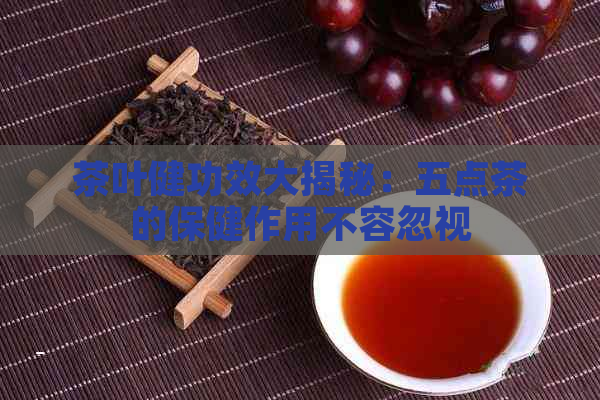 茶叶健功效大揭秘：五点茶的保健作用不容忽视