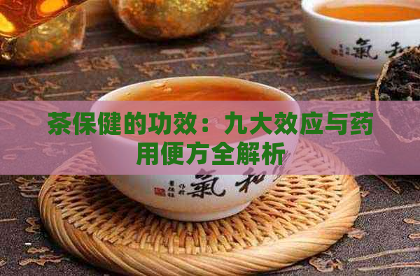 茶保健的功效：九大效应与药用便方全解析