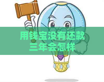 用钱宝没有还款三年会怎样