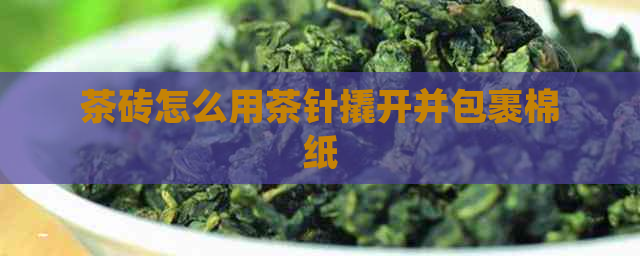 茶砖怎么用茶针撬开并包裹棉纸