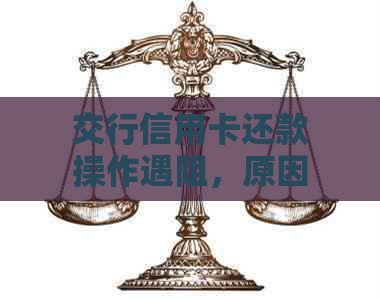 交行信用卡还款操作遇阻，原因分析及解决办法