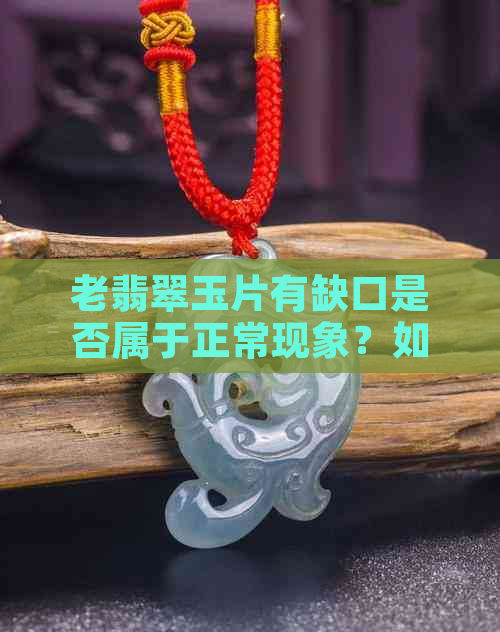 老翡翠玉片有缺口是否属于正常现象？如何鉴别与修复？