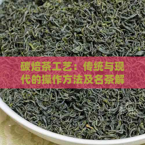 碳焙茶工艺：传统与现代的操作方法及名茶解析