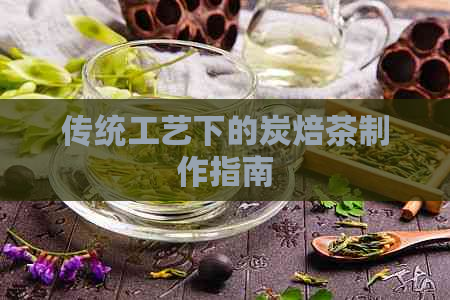 传统工艺下的炭焙茶制作指南