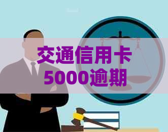 交通信用卡5000逾期2年会被上门调查吗：揭秘逾期后果及额度变化