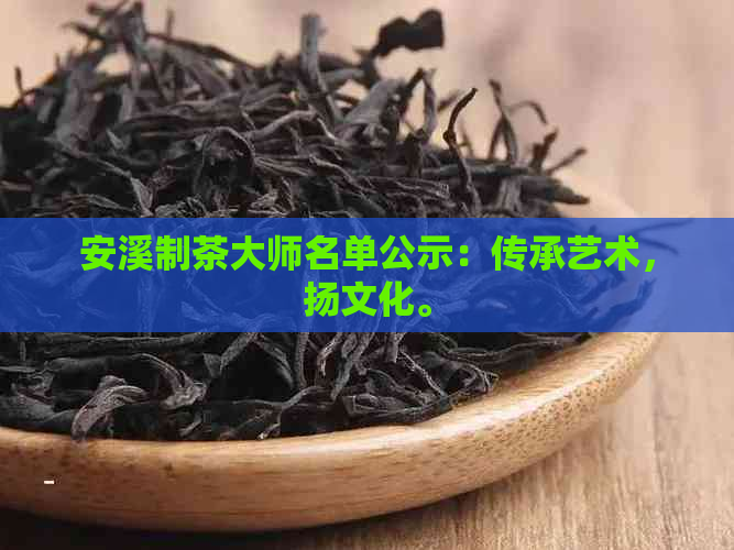 安溪制茶大师名单公示：传承艺术，扬文化。