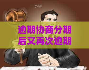 逾期协商分期后又再次逾期，如何应对及解决逾期问题？