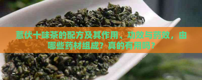 薏伏十味茶的配方及其作用、功效与药效，由哪些药材组成？真的有用吗？