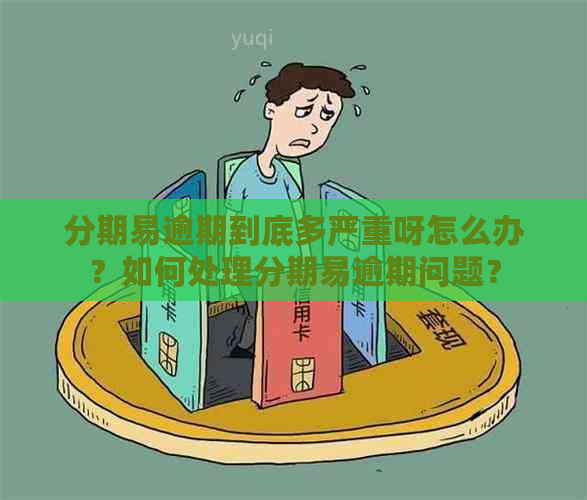 分期易逾期到底多严重呀怎么办？如何处理分期易逾期问题？