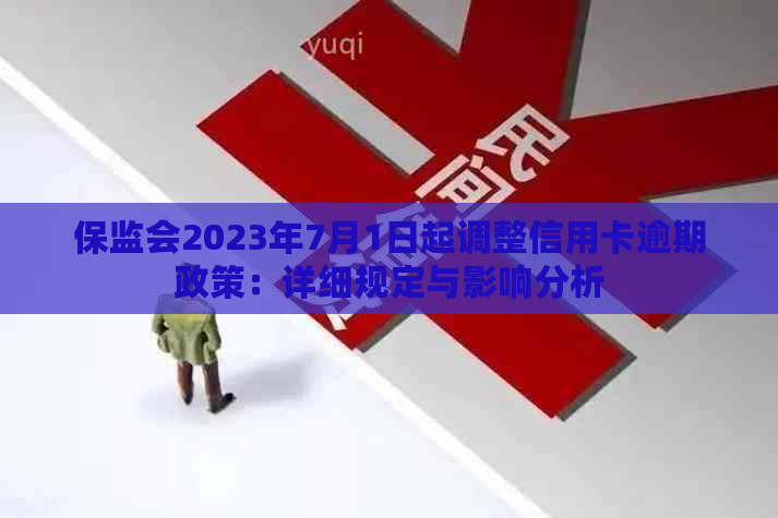 保监会2023年7月1日起调整信用卡逾期政策：详细规定与影响分析