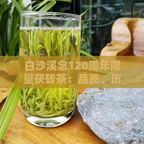 白沙溪念120周年限量茯砖茶：品质、历与传承的完美结合