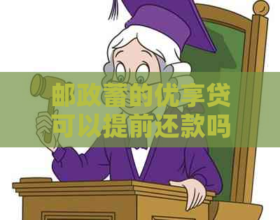 邮政蓄的优享贷可以提前还款吗？安全可靠吗？