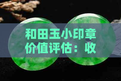 和田玉小印章价值评估：收藏投资中的不可忽视因素