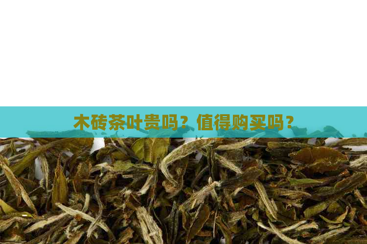 木砖茶叶贵吗？值得购买吗？