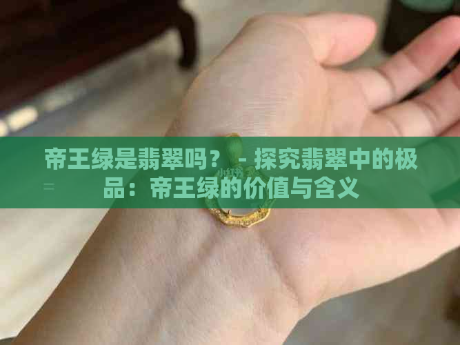 帝王绿是翡翠吗？ - 探究翡翠中的极品：帝王绿的价值与含义