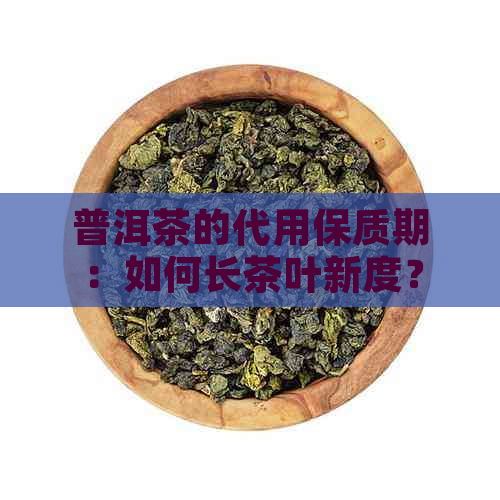 普洱茶的代用保质期：如何长茶叶新度？