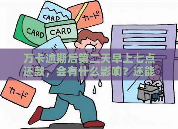 万卡逾期后第二天早上七点还款，会有什么影响？还能否避免罚息和信用受损？