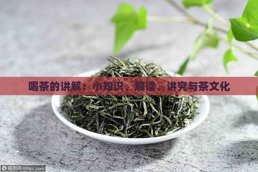 喝茶的讲解：小知识、解读、讲究与茶文化