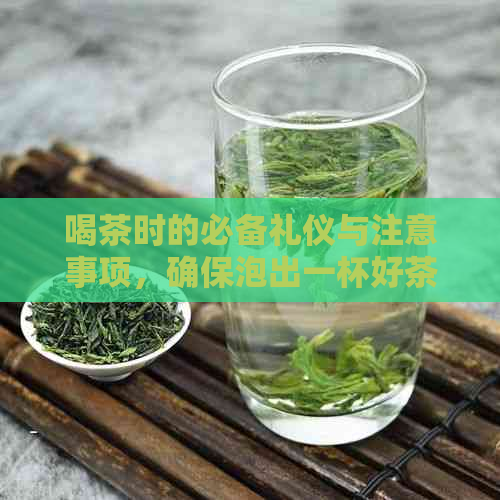 喝茶时的必备礼仪与注意事项，确保泡出一杯好茶