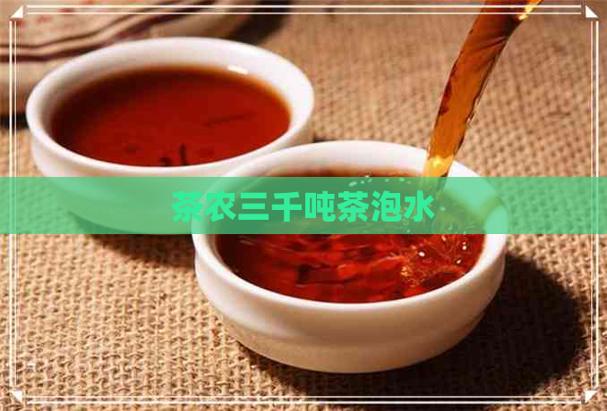 茶农三千吨茶泡水