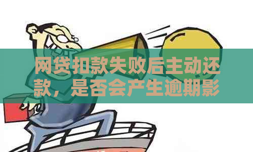 网贷扣款失败后主动还款，是否会产生逾期影响及解决办法