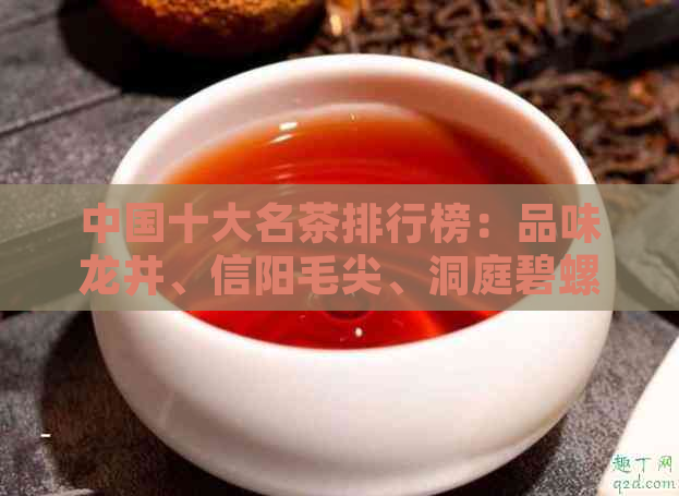 中国十大名茶排行榜：品味龙井、信阳毛尖、洞庭碧螺春等独特绿茶的醇厚滋味