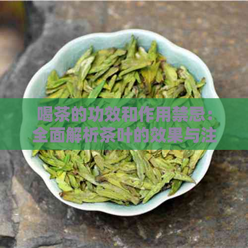 喝茶的功效和作用禁忌：全面解析茶叶的效果与注意事项