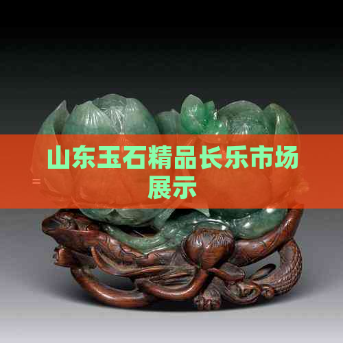 山东玉石精品长乐市场展示