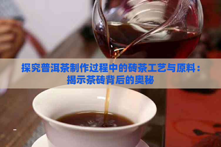 探究普洱茶制作过程中的砖茶工艺与原料：揭示茶砖背后的奥秘