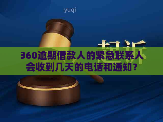 360逾期借款人的紧急联系人会收到几天的电话和通知？