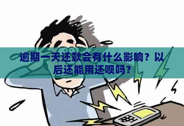 逾期一天还款会有什么影响？以后还能用还呗吗？